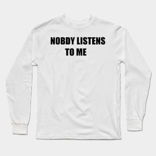 NOBODY LISTENS TO ME Long Sleeve T-Shirt